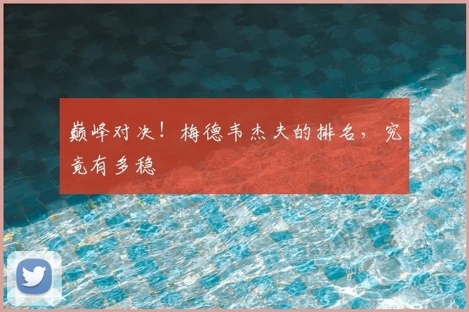 巅峰对决!梅德韦杰夫的排名,究竟有多稳