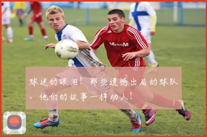 球迷的眼泪!那些遗憾出局的球队,他们的故事一样动人!