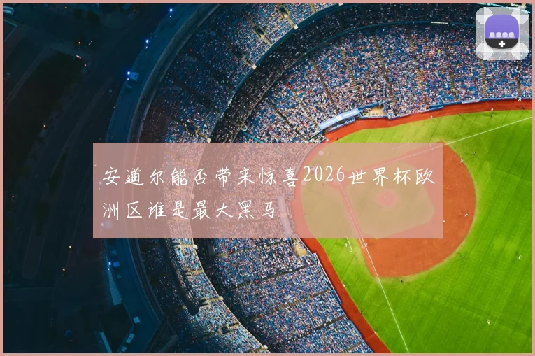 安道尔能否带来惊喜2026世界杯欧洲区谁是最大黑马