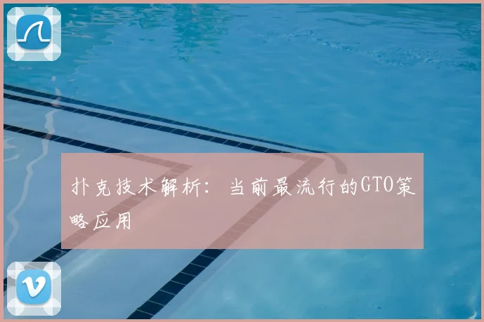 扑克技术解析:当前最流行的GTO策略应用
