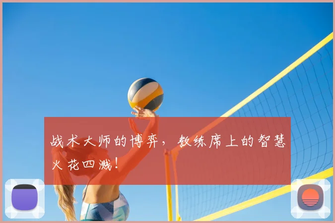 战术大师的博弈，教练席上的智慧火花四溅！