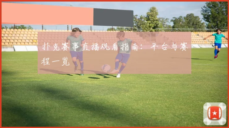扑克赛事直播观看指南：平台与赛程一览