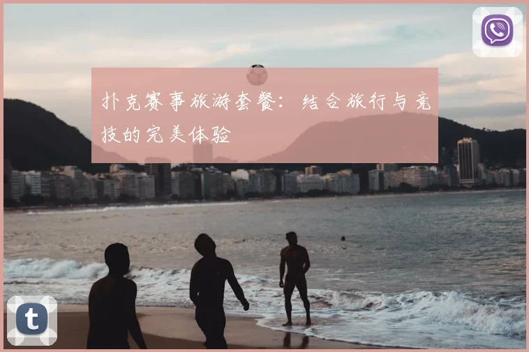 扑克赛事旅游套餐：结合旅行与竞技的完美体验