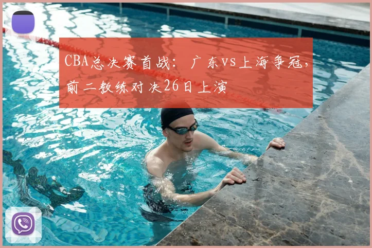 CBA总决赛首战:广东vs上海争冠,前二教练对决26日上演
