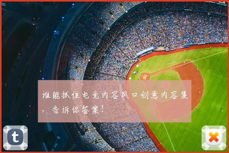 谁能抓住电竞内容风口创意内容集，告诉你答案！