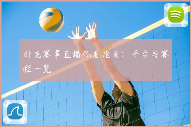 扑克赛事直播观看指南:平台与赛程一览