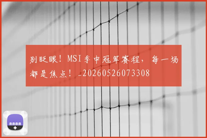 别眨眼！MSI季中冠军赛程，每一场都是焦点！_20260526073308