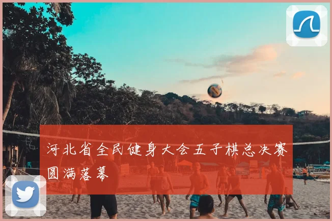 河北省全民健身大会五子棋总决赛圆满落幕