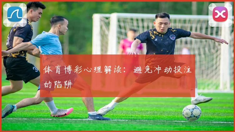 体育博彩心理解读：避免冲动投注的陷阱