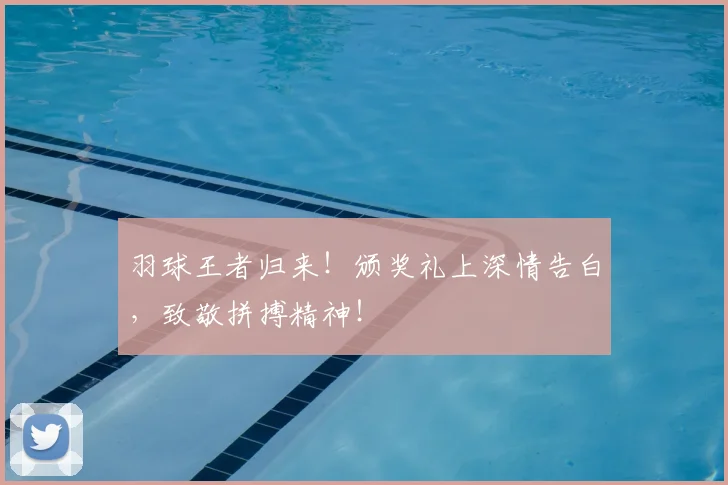 羽球王者归来!颁奖礼上深情告白,致敬拼搏精神!