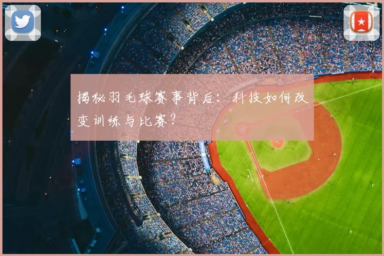 揭秘羽毛球赛事背后:科技如何改变训练与比赛?