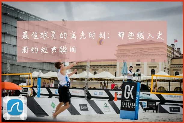 最佳球员的高光时刻：那些载入史册的经典瞬间