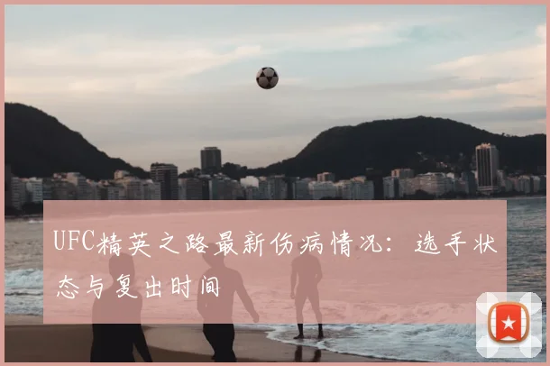 UFC精英之路最新伤病情况：选手状态与复出时间