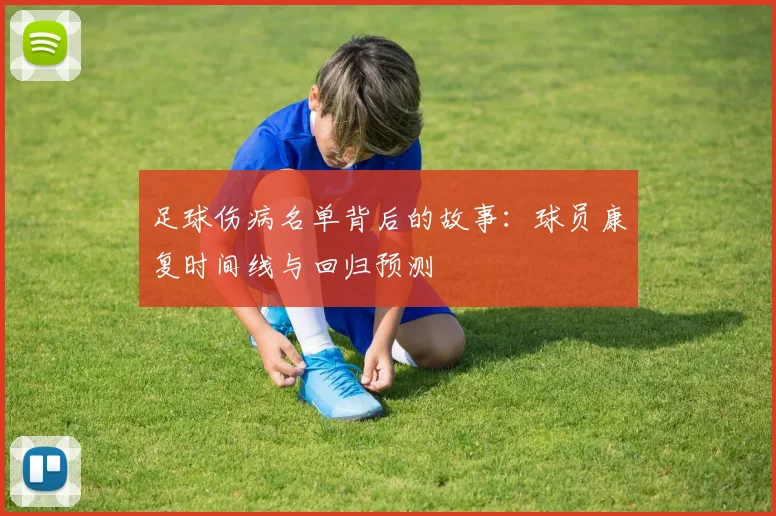 足球伤病名单背后的故事：球员康复时间线与回归预测