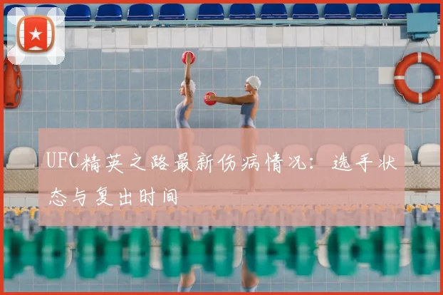 UFC精英之路最新伤病情况：选手状态与复出时间