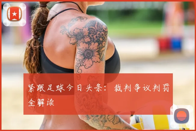 紧跟足球今日头条：裁判争议判罚全解读