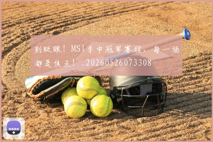 别眨眼！MSI季中冠军赛程，每一场都是焦点！_20260526073308