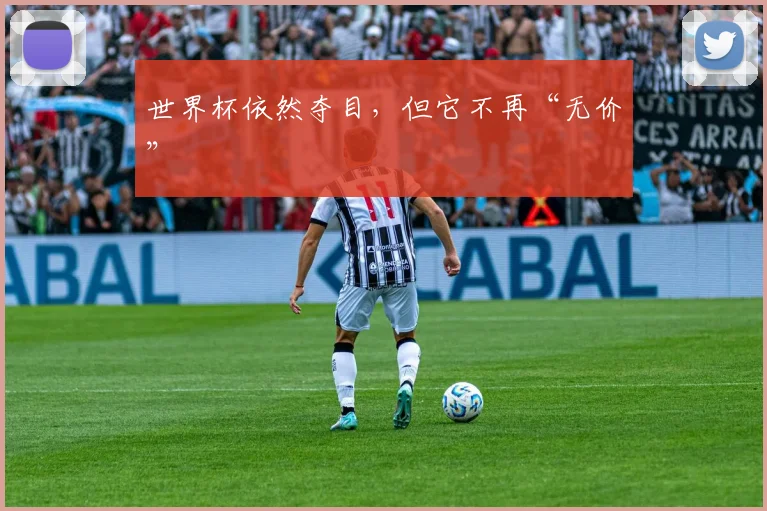 世界杯依然夺目,但它不再“无价”