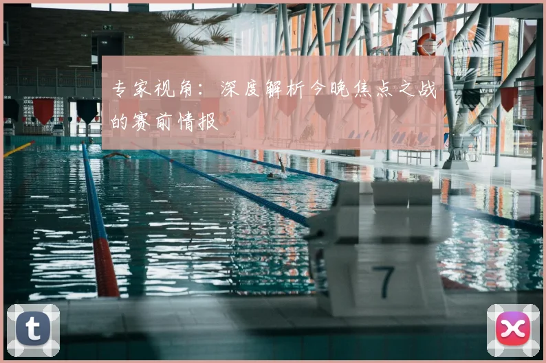 专家视角：深度解析今晚焦点之战的赛前情报