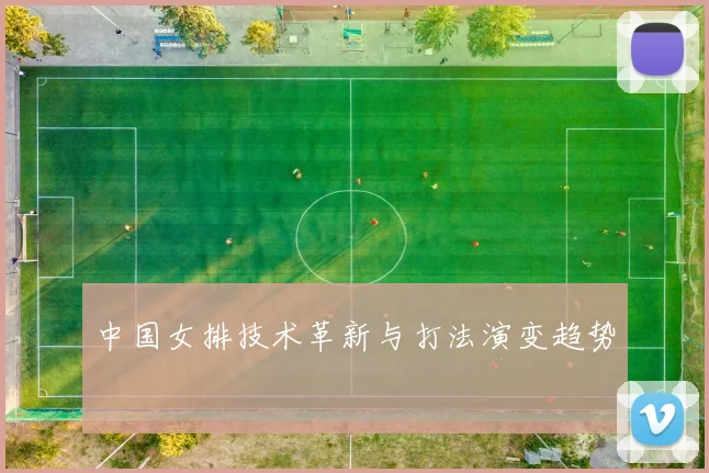 中国女排技术革新与打法演变趋势