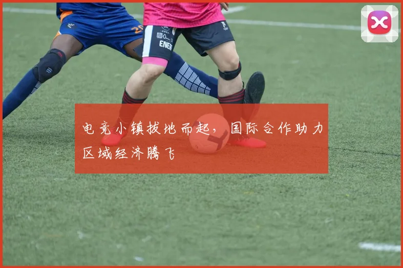 电竞小镇拔地而起，国际合作助力区域经济腾飞