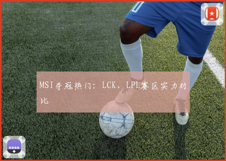 MSI夺冠热门:LCK、LPL赛区实力对比