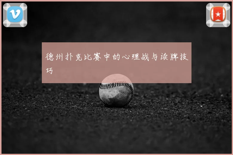 德州扑克比赛中的心理战与读牌技巧