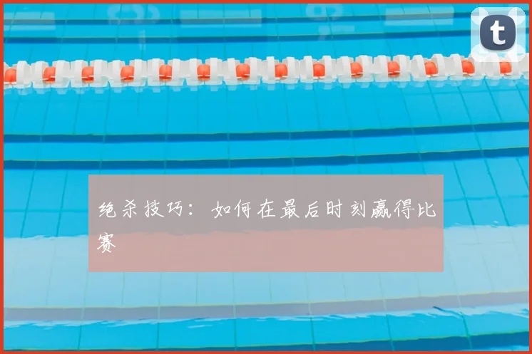 绝杀技巧:如何在最后时刻赢得比赛