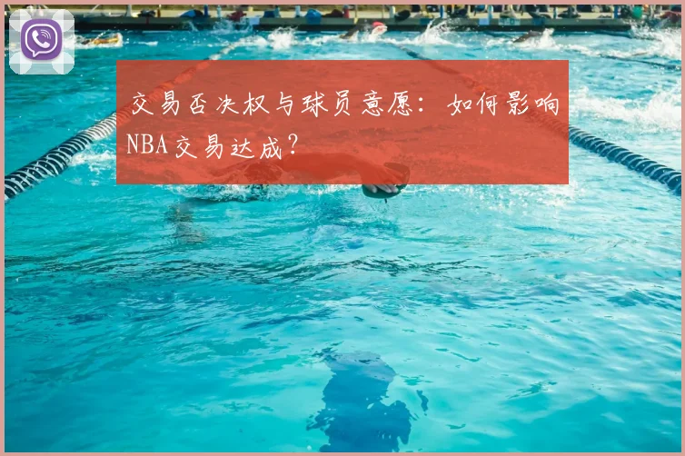交易否决权与球员意愿:如何影响NBA交易达成?