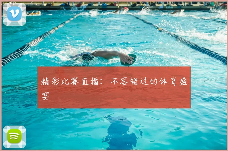 精彩比赛直播：不容错过的体育盛宴