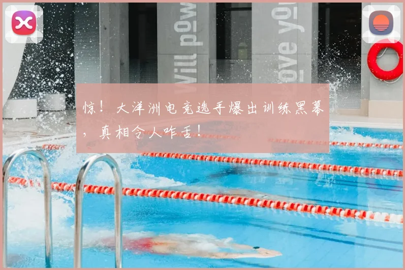 惊!大洋洲电竞选手爆出训练黑幕,真相令人咋舌!