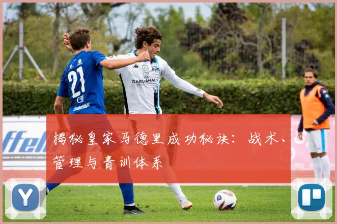 揭秘皇家马德里成功秘诀:战术、管理与青训体系