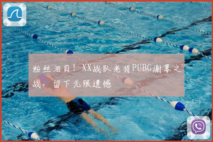 粉丝泪目!XX战队老将PUBG谢幕之战,留下无限遗憾