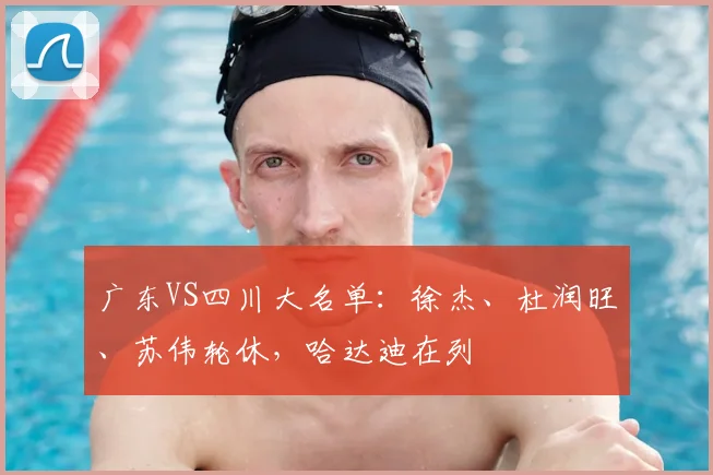 广东VS四川大名单：徐杰、杜润旺、苏伟轮休，哈达迪在列