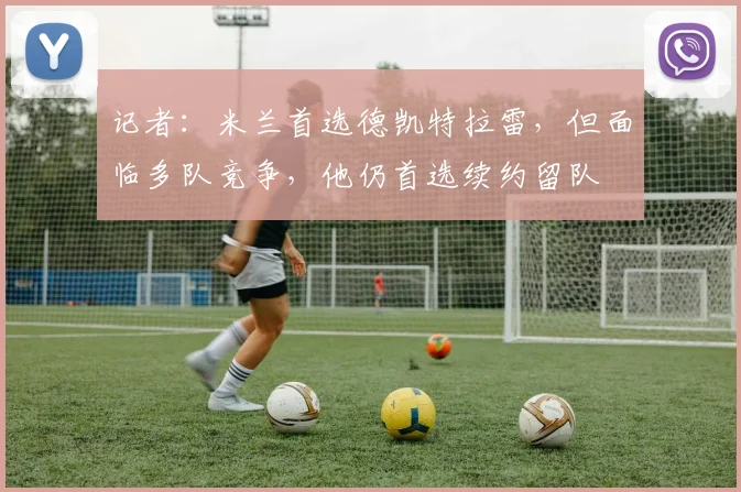 记者:米兰首选德凯特拉雷,但面临多队竞争,他仍首选续约留队