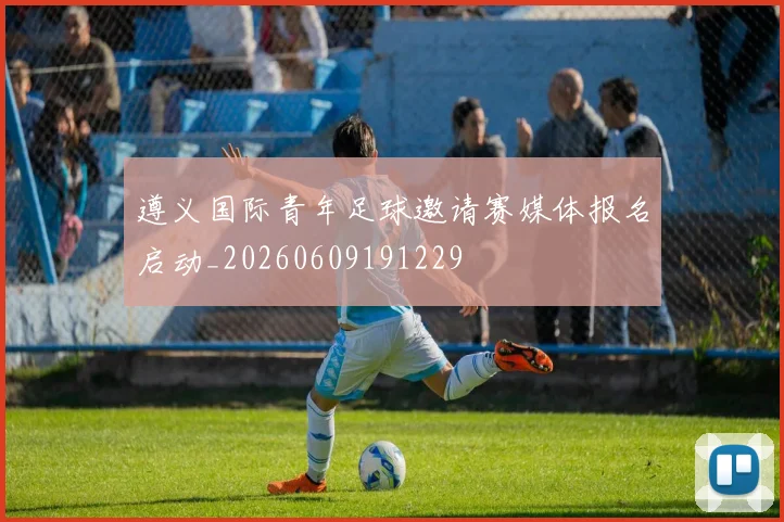 遵义国际青年足球邀请赛媒体报名启动_20260609191229
