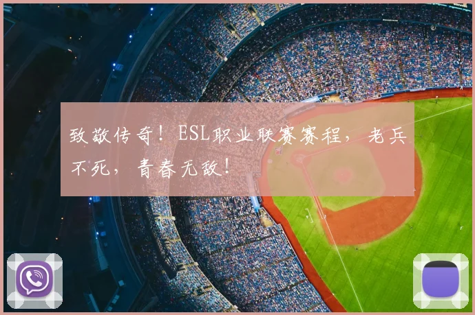 致敬传奇!ESL职业联赛赛程,老兵不死,青春无敌!