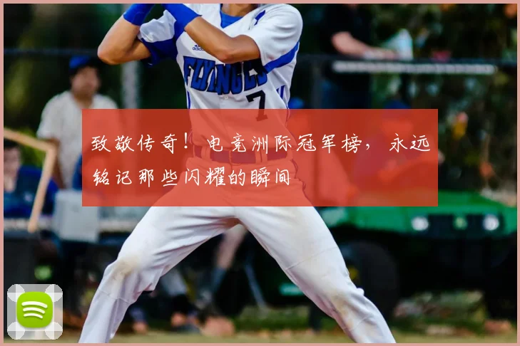 致敬传奇!电竞洲际冠军榜,永远铭记那些闪耀的瞬间