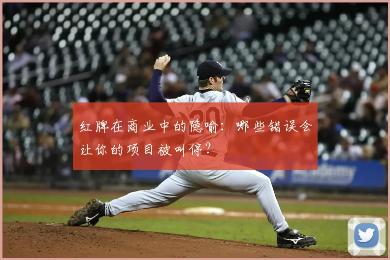 红牌在商业中的隐喻：哪些错误会让你的项目被叫停？