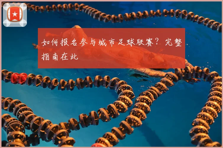 如何报名参与城市足球联赛？完整指南在此
