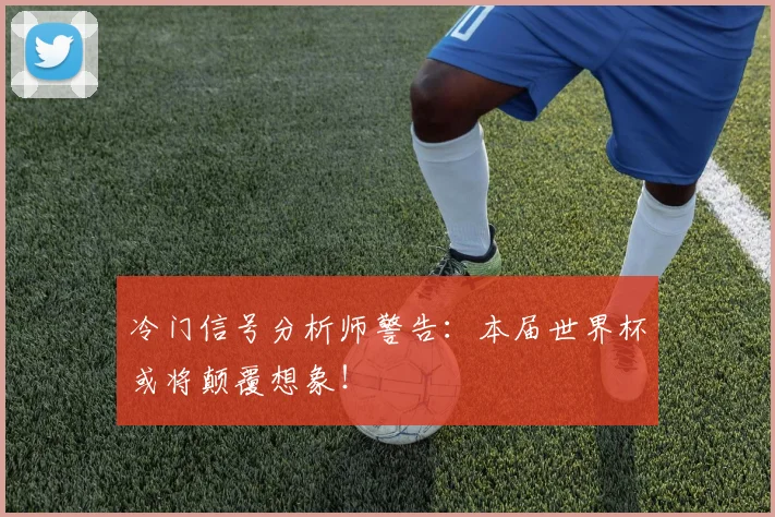 冷门信号分析师警告：本届世界杯或将颠覆想象！