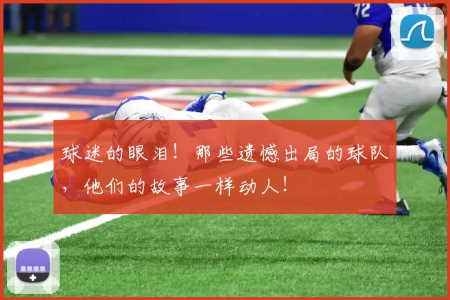 球迷的眼泪!那些遗憾出局的球队,他们的故事一样动人!