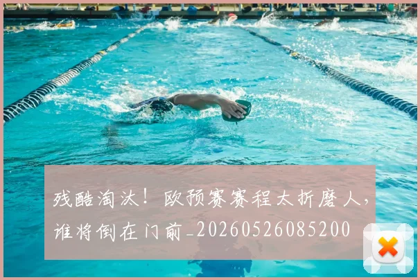 残酷淘汰!欧预赛赛程太折磨人,谁将倒在门前_20260526085200