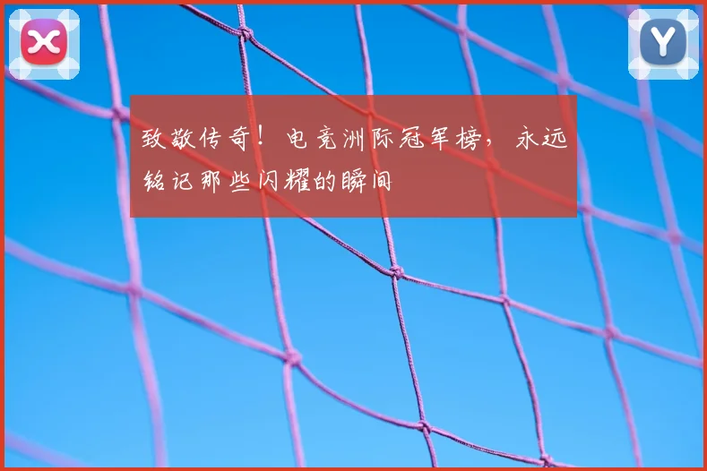 致敬传奇！电竞洲际冠军榜，永远铭记那些闪耀的瞬间