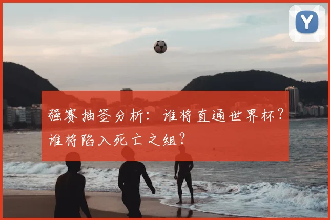 强赛抽签分析：谁将直通世界杯？谁将陷入死亡之组？