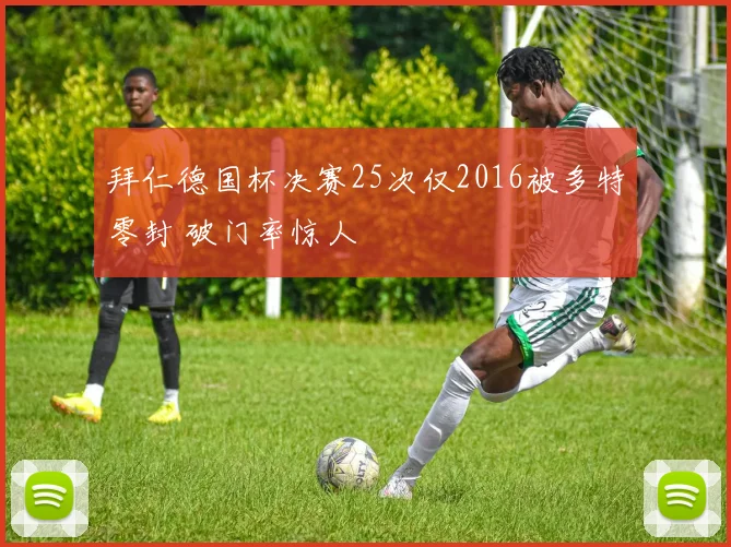 拜仁德国杯决赛25次仅2016被多特零封 破门率惊人