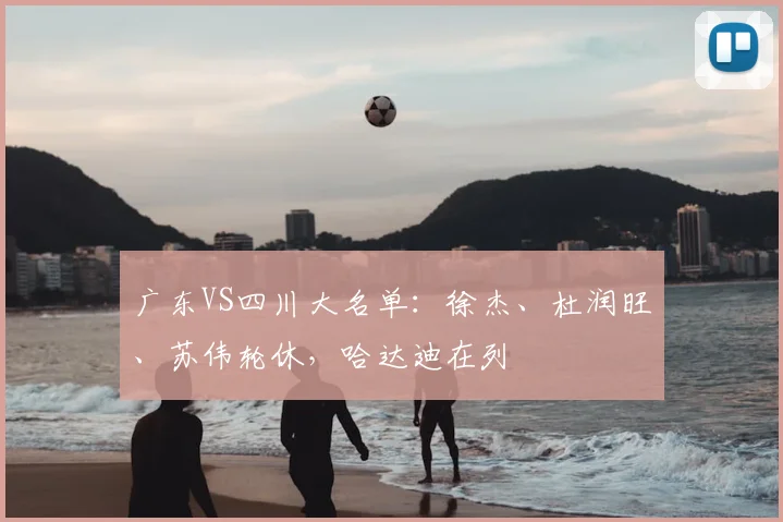 广东VS四川大名单:徐杰、杜润旺、苏伟轮休,哈达迪在列