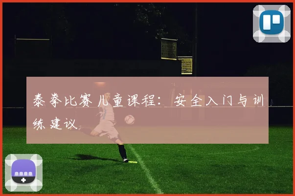 泰拳比赛儿童课程:安全入门与训练建议