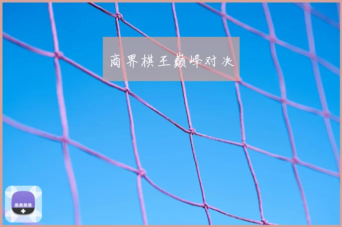 商界棋王巅峰对决