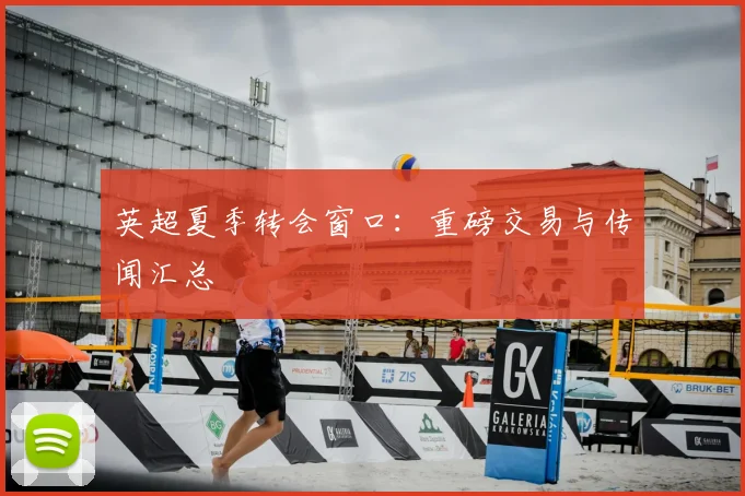 英超夏季转会窗口：重磅交易与传闻汇总